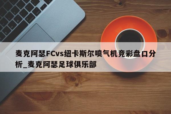 麦克阿瑟FCvs纽卡斯尔喷气机竞彩盘口分析_麦克阿瑟足球俱乐部