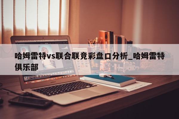 哈姆雷特vs联合联竞彩盘口分析_哈姆雷特俱乐部