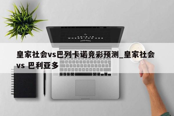 皇家社会vs巴列卡诺竞彩预测_皇家社会 vs 巴利亚多