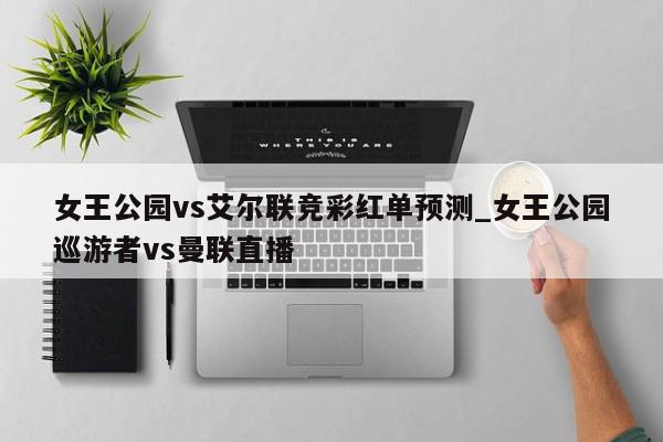 女王公园vs艾尔联竞彩红单预测_女王公园巡游者vs曼联直播