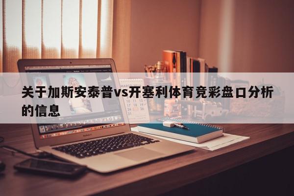 关于加斯安泰普vs开塞利体育竞彩盘口分析的信息