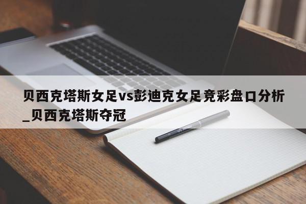 贝西克塔斯女足vs彭迪克女足竞彩盘口分析_贝西克塔斯夺冠