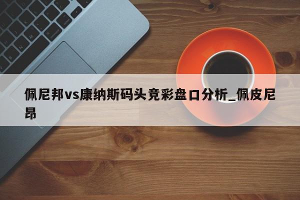 佩尼邦vs康纳斯码头竞彩盘口分析_佩皮尼昂