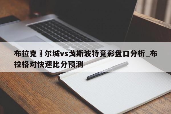 布拉克內尔城vs戈斯波特竞彩盘口分析_布拉格对快速比分预测