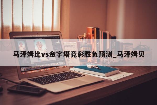 马泽姆比vs金字塔竞彩胜负预测_马泽姆贝