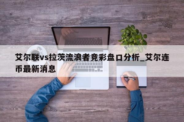 艾尔联vs拉茨流浪者竞彩盘口分析_艾尔连币最新消息