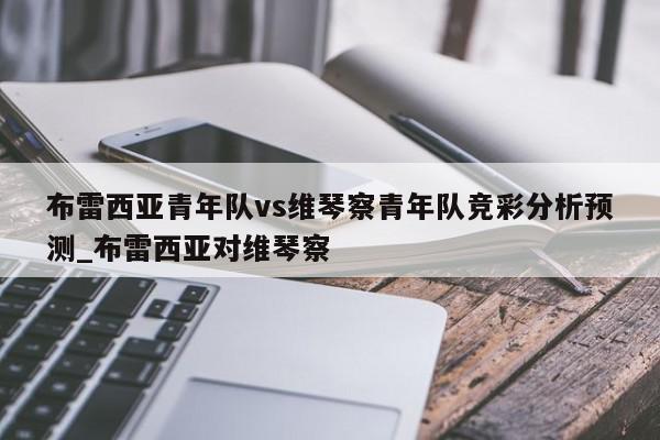 布雷西亚青年队vs维琴察青年队竞彩分析预测_布雷西亚对维琴察