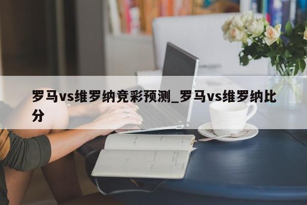 罗马vs维罗纳竞彩预测_罗马vs维罗纳比分