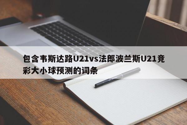 包含韦斯达路U21vs法郎波兰斯U21竞彩大小球预测的词条