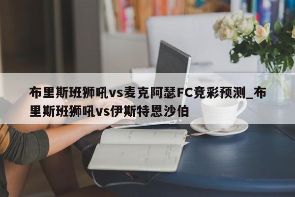 布里斯班狮吼vs麦克阿瑟FC竞彩预测_布里斯班狮吼vs伊斯特恩沙伯