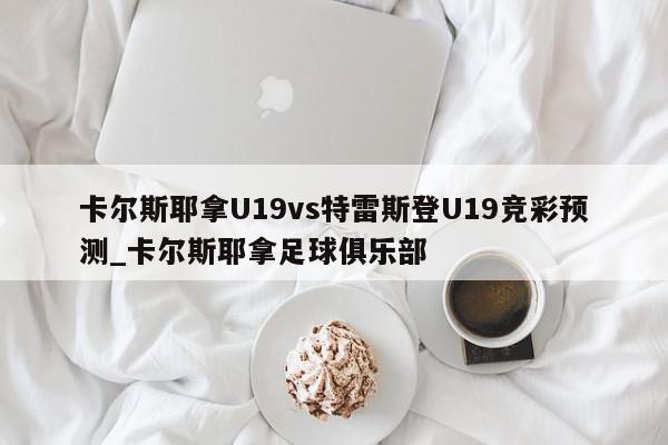 卡尔斯耶拿U19vs特雷斯登U19竞彩预测_卡尔斯耶拿足球俱乐部