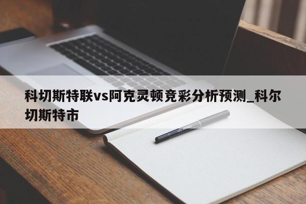 科切斯特联vs阿克灵顿竞彩分析预测_科尔切斯特市