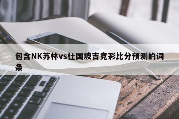 包含NK苏林vs杜国坡吉竞彩比分预测的词条