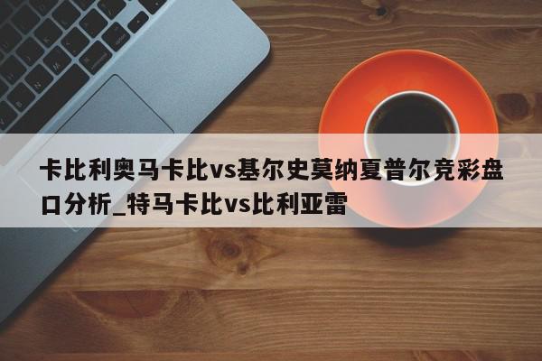 卡比利奥马卡比vs基尔史莫纳夏普尔竞彩盘口分析_特马卡比vs比利亚雷