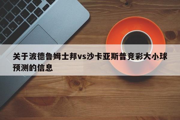 关于波德鲁姆士邦vs沙卡亚斯普竞彩大小球预测的信息