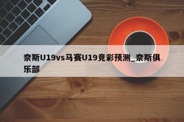 奈斯U19vs马赛U19竞彩预测_奈斯俱乐部