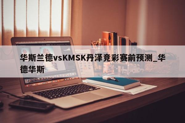 华斯兰德vsKMSK丹泽竞彩赛前预测_华德华斯