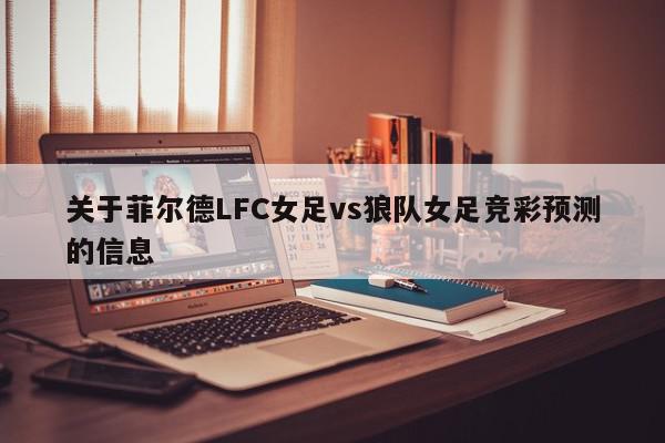 关于菲尔德LFC女足vs狼队女足竞彩预测的信息