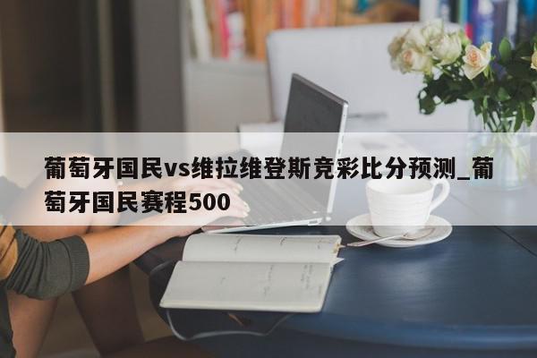 葡萄牙国民vs维拉维登斯竞彩比分预测_葡萄牙国民赛程500