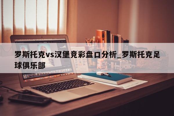 罗斯托克vs汉堡竞彩盘口分析_罗斯托克足球俱乐部