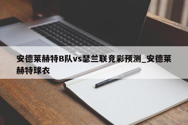 安德莱赫特B队vs瑟兰联竞彩预测_安德莱赫特球衣