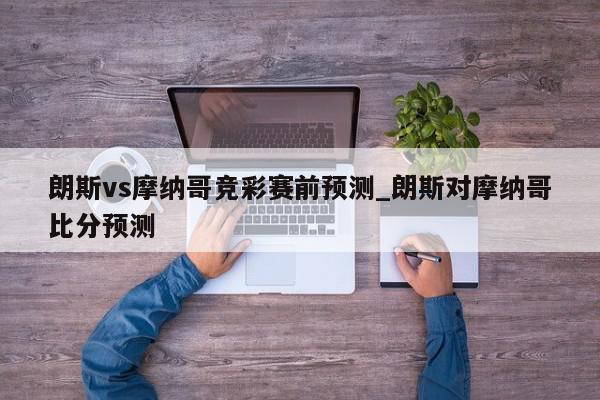 朗斯vs摩纳哥竞彩赛前预测_朗斯对摩纳哥比分预测