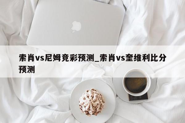 索肖vs尼姆竞彩预测_索肖vs奎维利比分预测