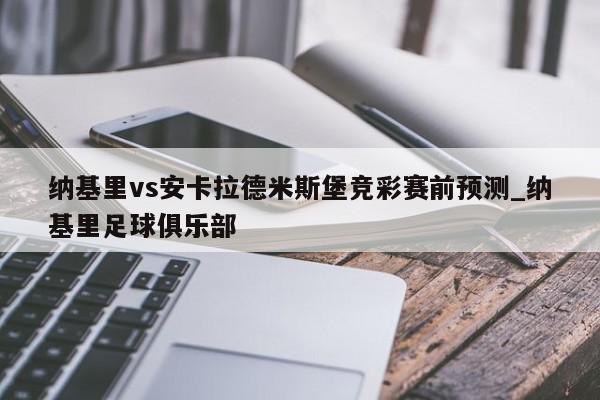 纳基里vs安卡拉德米斯堡竞彩赛前预测_纳基里足球俱乐部