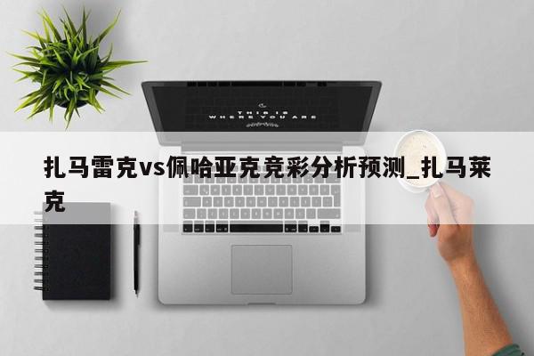 扎马雷克vs佩哈亚克竞彩分析预测_扎马莱克