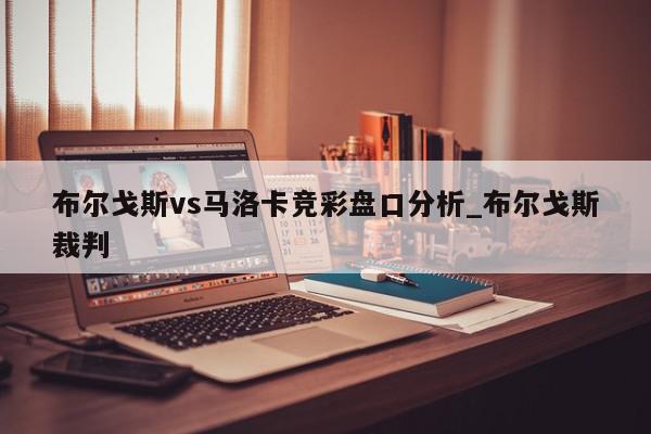 布尔戈斯vs马洛卡竞彩盘口分析_布尔戈斯裁判