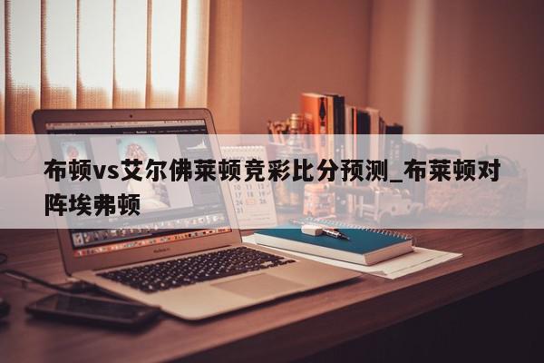 布顿vs艾尔佛莱顿竞彩比分预测_布莱顿对阵埃弗顿