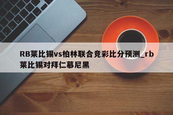 RB莱比锡vs柏林联合竞彩比分预测_rb莱比锡对拜仁慕尼黑