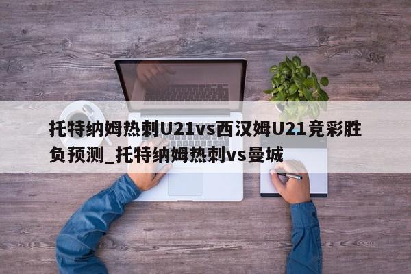 托特纳姆热刺U21vs西汉姆U21竞彩胜负预测_托特纳姆热刺vs曼城