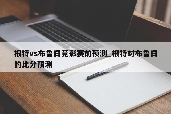 根特vs布鲁日竞彩赛前预测_根特对布鲁日的比分预测