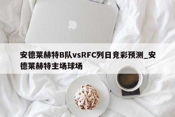 安德莱赫特B队vsRFC列日竞彩预测_安德莱赫特主场球场