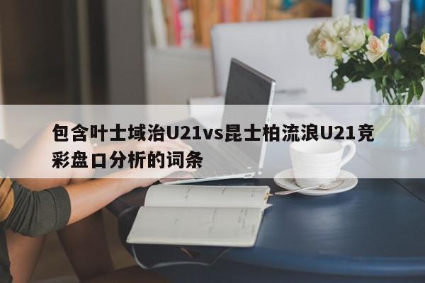 包含叶士域治U21vs昆士柏流浪U21竞彩盘口分析的词条