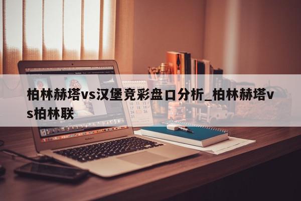 柏林赫塔vs汉堡竞彩盘口分析_柏林赫塔vs柏林联