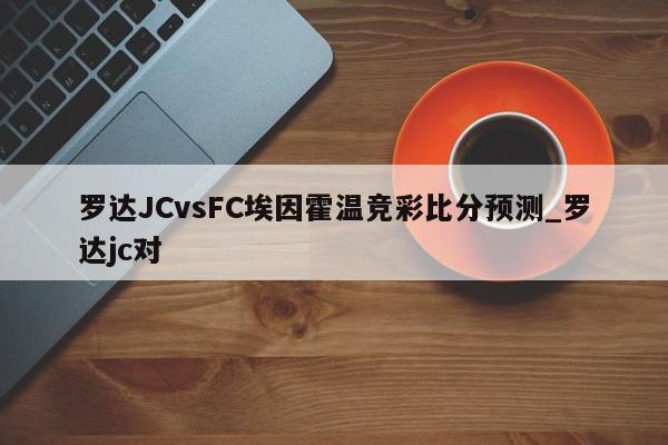 罗达JCvsFC埃因霍温竞彩比分预测_罗达jc对