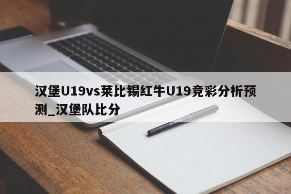 汉堡U19vs莱比锡红牛U19竞彩分析预测_汉堡队比分