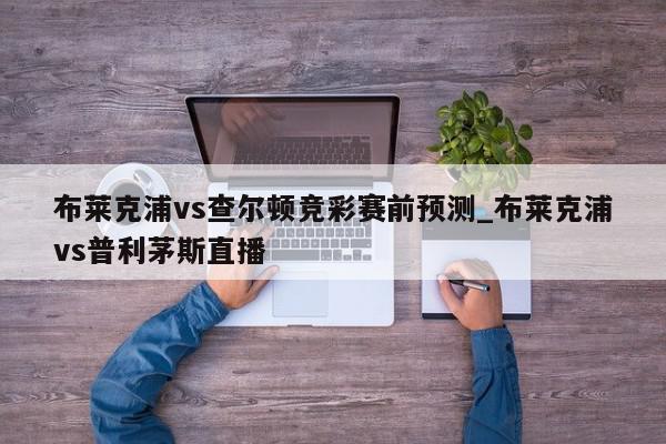 布莱克浦vs查尔顿竞彩赛前预测_布莱克浦vs普利茅斯直播