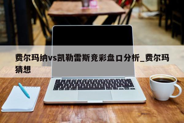 费尔玛纳vs凯勒雷斯竞彩盘口分析_费尔玛猜想