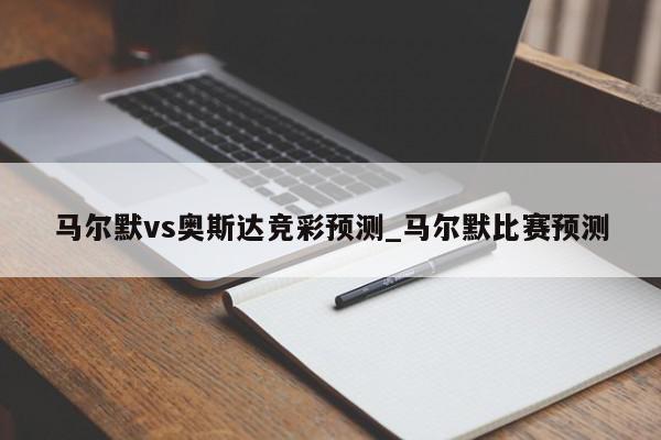 马尔默vs奥斯达竞彩预测_马尔默比赛预测