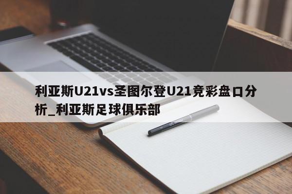 利亚斯U21vs圣图尔登U21竞彩盘口分析_利亚斯足球俱乐部