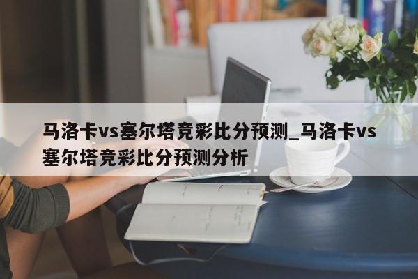 马洛卡vs塞尔塔竞彩比分预测_马洛卡vs塞尔塔竞彩比分预测分析