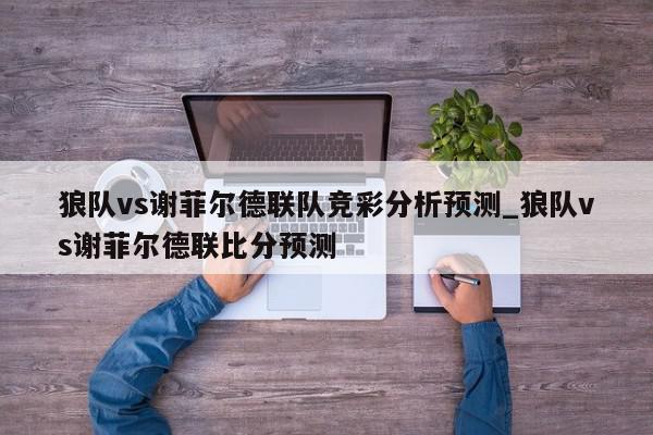 狼队vs谢菲尔德联队竞彩分析预测_狼队vs谢菲尔德联比分预测