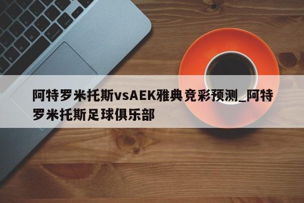 阿特罗米托斯vsAEK雅典竞彩预测_阿特罗米托斯足球俱乐部