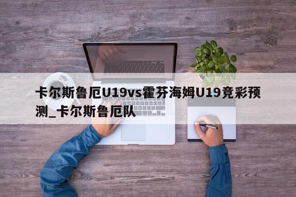 卡尔斯鲁厄U19vs霍芬海姆U19竞彩预测_卡尔斯鲁厄队