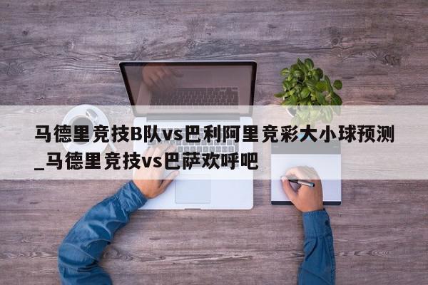 马德里竞技B队vs巴利阿里竞彩大小球预测_马德里竞技vs巴萨欢呼吧