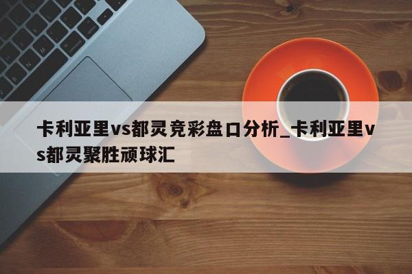 卡利亚里vs都灵竞彩盘口分析_卡利亚里vs都灵聚胜顽球汇