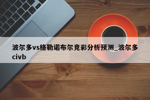 波尔多vs格勒诺布尔竞彩分析预测_波尔多civb